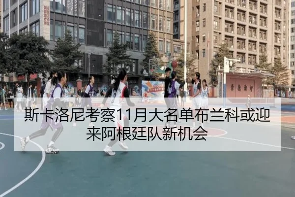 斯卡洛尼考察11月大名单布兰科或迎来阿根廷队新机会